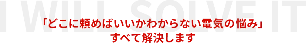 「どこに頼めばいいかわからない電気の悩み」すべて解決します