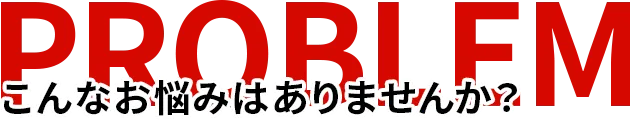 こんなお悩みはありませんか？